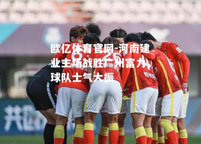 河南建业主场战胜广州富力，球队士气大振
